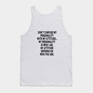 Don't confused my personality with my attitude.. My personality is who I am , My attitude depends on who you are. Tank Top